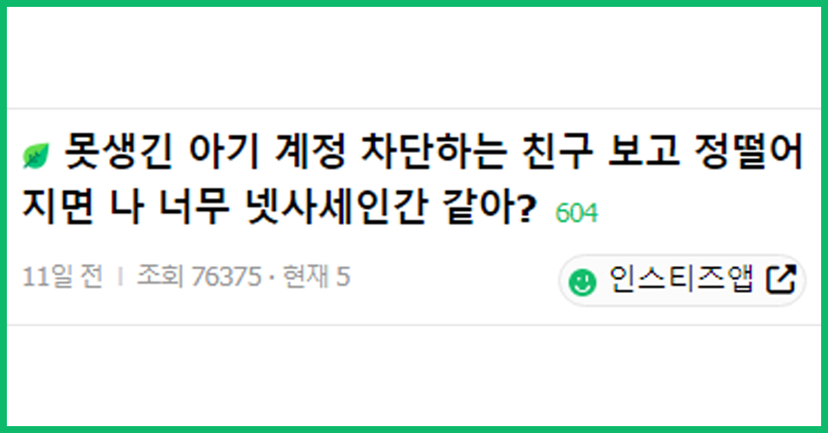 못생긴 아기 계정 차단하는 친구 보고 정떨어지면 나 너무 넷사세인간 같아?