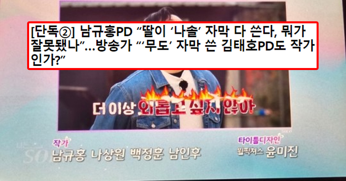 [단독②] 남규홍PD “딸이 ‘나솔’ 자막 다 쓴다, 뭐가 잘못됐나”…방송가 “‘무도’ 자막 쓴 김태호PD도 작가인가?”